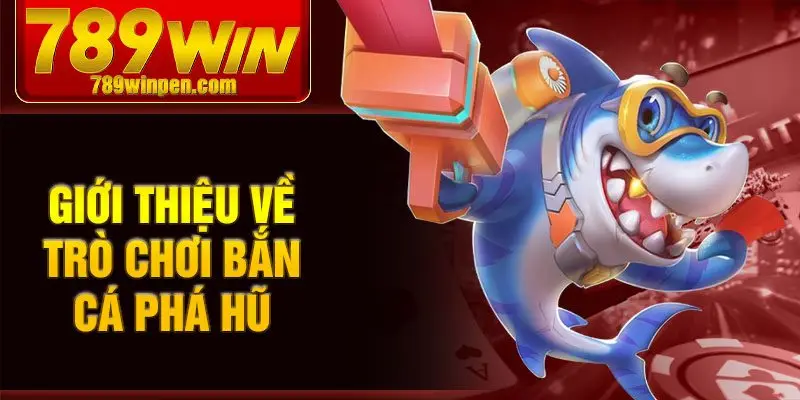 Giới thiệu về trò chơi bắn cá phá hũ
