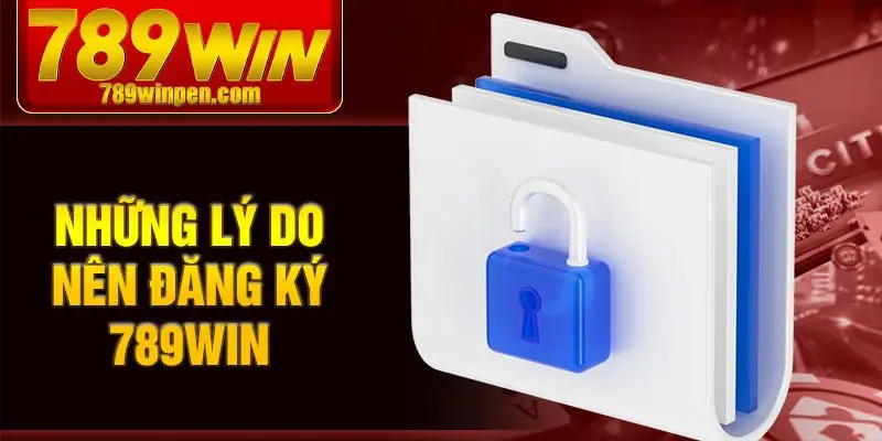 Những lý do nên đăng ký 789win