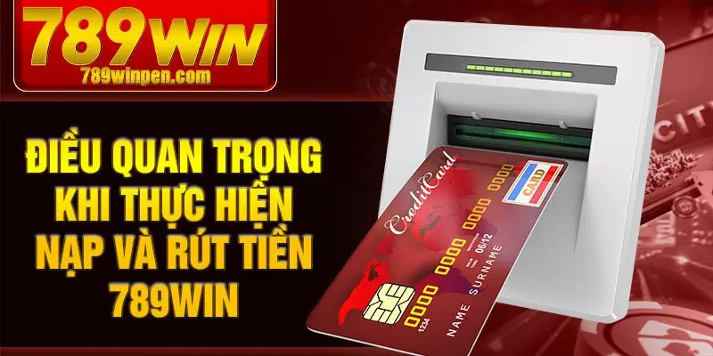 Điều quan trọng khi thực hiện nạp và rút tiền 789win