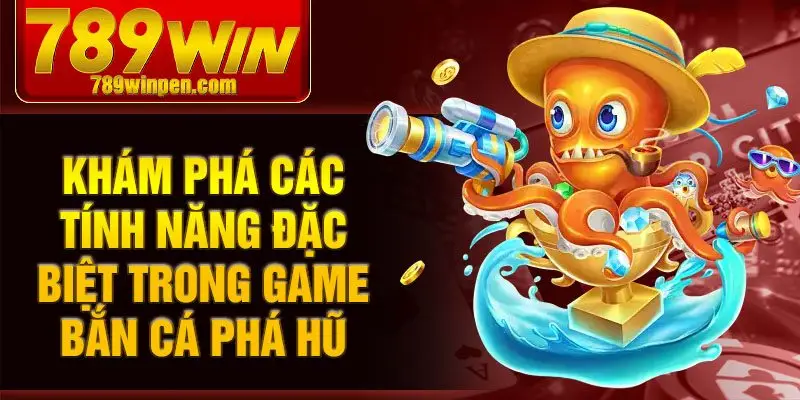Khám phá các tính năng đặc biệt trong game bắn cá phá hũ