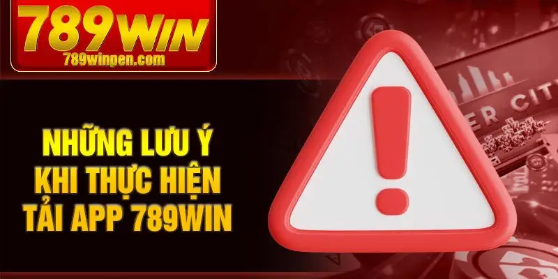 Những lưu ý khi thực hiện tải app 789win