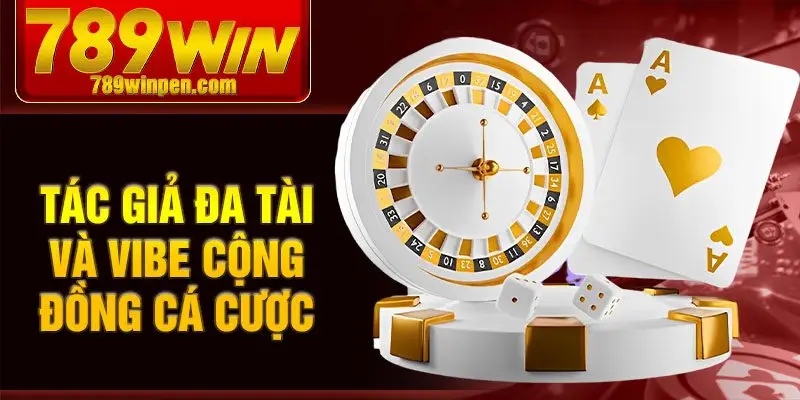 Tác giả đa tài và vibe cộng đồng cá cược Tác giả đa tài và vibe cộng đồng cá cược