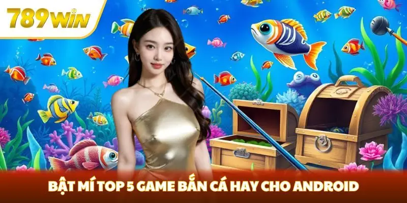 Bật mí top 5 game bắn cá hay cho Android