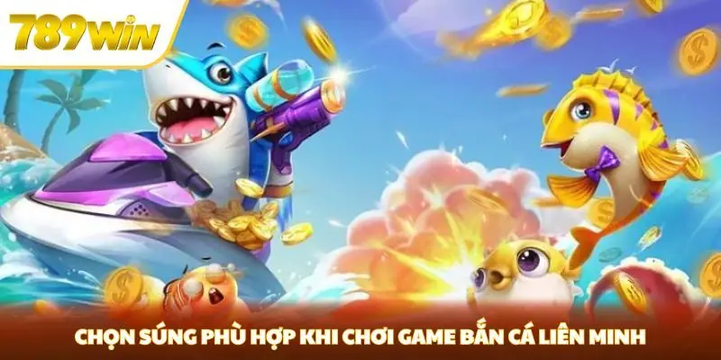 Chọn súng phù hợp khi chơi game bắn cá liên minh