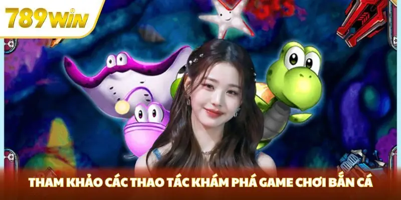 Tham khảo các thao tác khám phá game chơi bắn cá Tham khảo các thao tác khám phá game chơi bắn cá