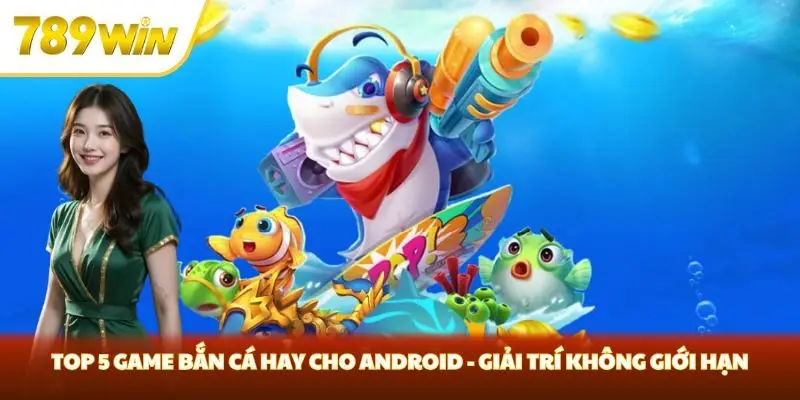 Top 5 Game Bắn Cá Hay Cho Android - Giải Trí Không Giới Hạn